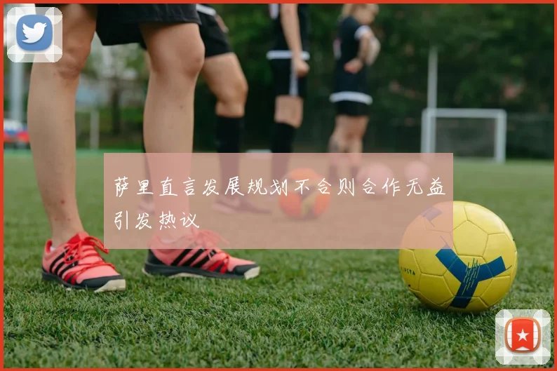 萨里直言发展规划不合则合作无益引发热议