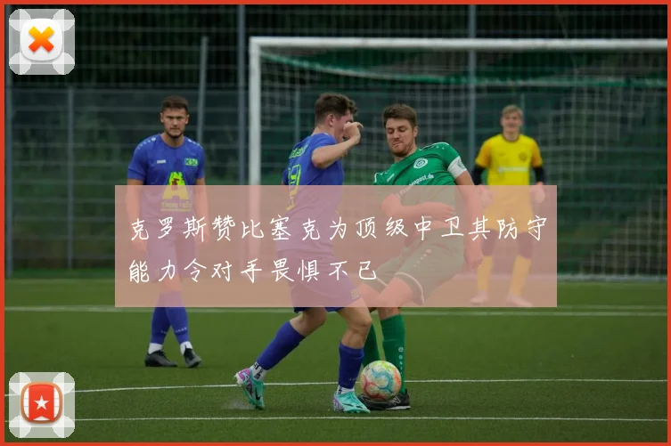 克罗斯赞比塞克为顶级中卫其防守能力令对手畏惧不已