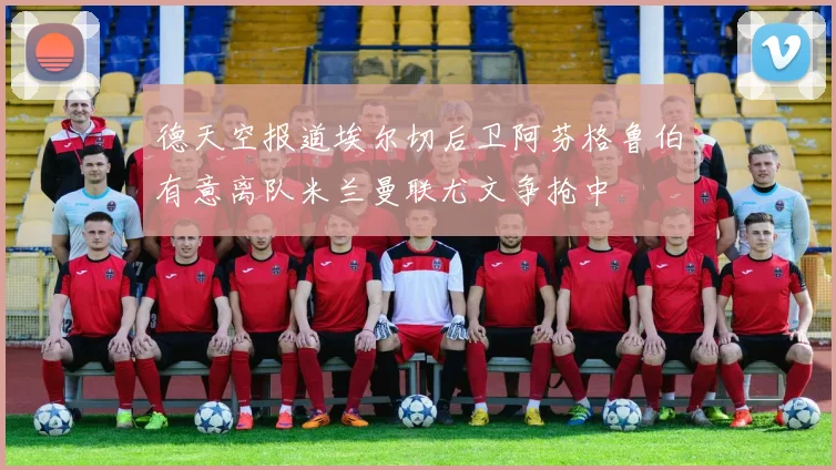 德天空报道埃尔切后卫阿芬格鲁伯有意离队米兰曼联尤文争抢中