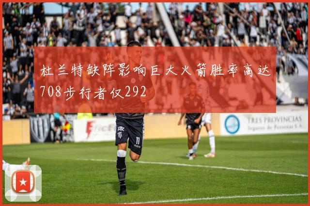 杜兰特缺阵影响巨大火箭胜率高达708步行者仅292