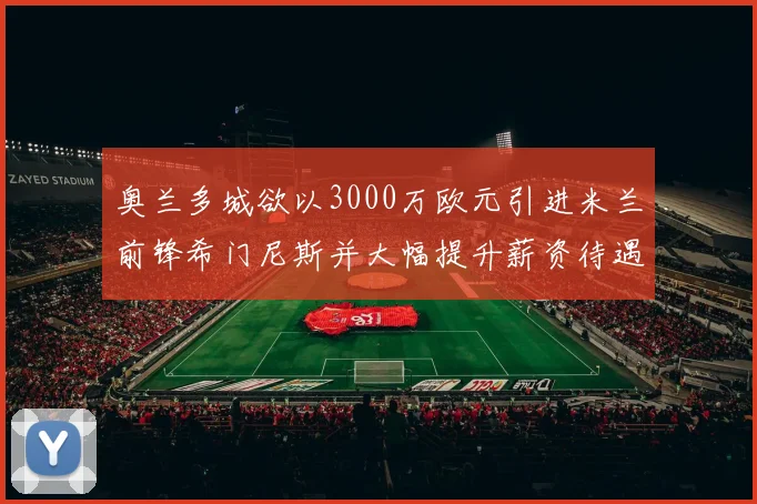 奥兰多城欲以3000万欧元引进米兰前锋希门尼斯并大幅提升薪资待遇