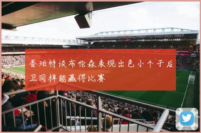 香珀特谈布伦森表现出色小个子后卫同样能赢得比赛