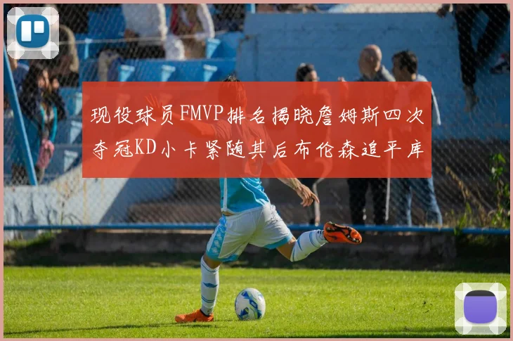 现役球员FMVP排名揭晓詹姆斯四次夺冠KD小卡紧随其后布伦森追平库里约基奇等