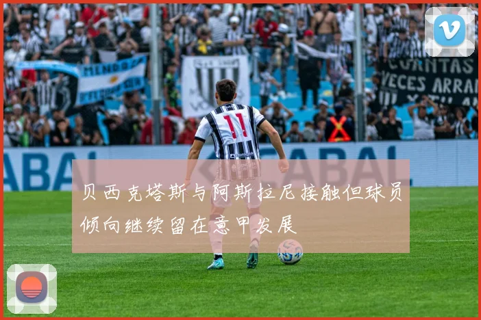 贝西克塔斯与阿斯拉尼接触但球员倾向继续留在意甲发展