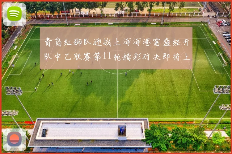 青岛红狮队迎战上海海港富盛经开队中乙联赛第11轮精彩对决即将上演