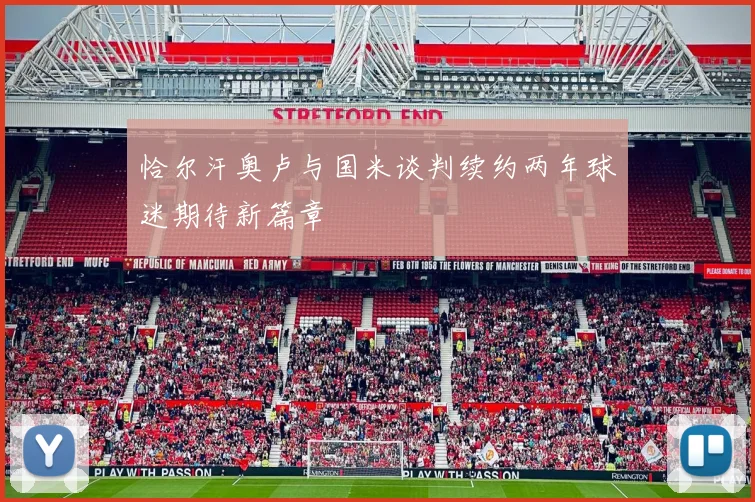 恰尔汗奥卢与国米谈判续约两年球迷期待新篇章